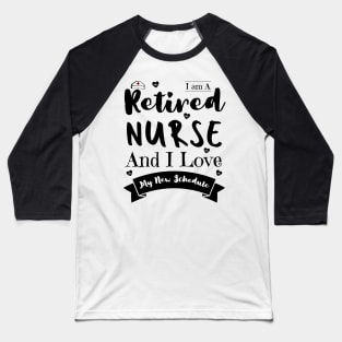 I Am A Retired Nurse And I Love My New Schedule, Funny Retired Nurse Gift Baseball T-Shirt